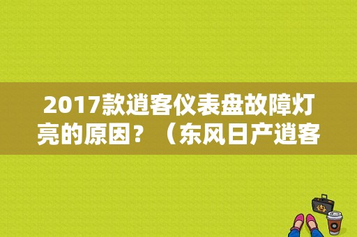 2017款逍客仪表盘故障灯亮的原因？（东风日产逍客故障灯亮）-图1