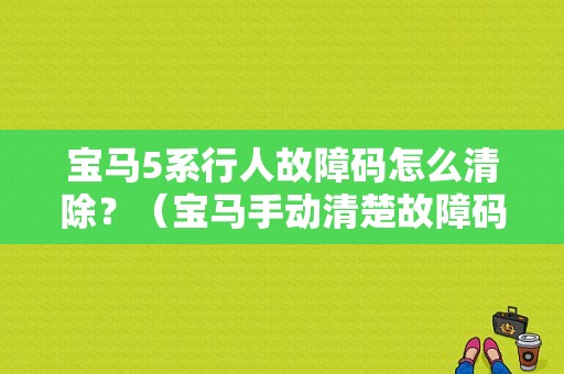宝马5系行人故障码怎么清除？（宝马手动清楚故障码）-图1