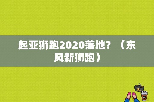 起亚狮跑2020落地？（东风新狮跑）-图1