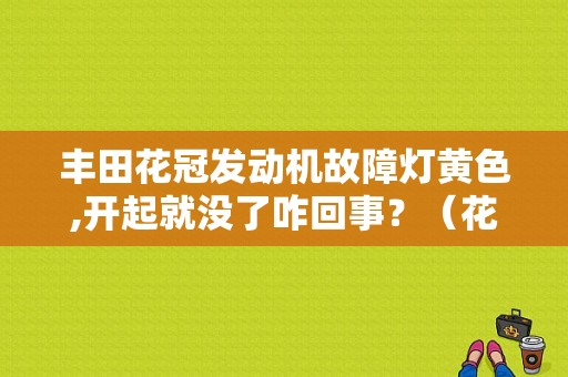 丰田花冠发动机故障灯黄色,开起就没了咋回事？（花冠故障灯一直亮）-图1