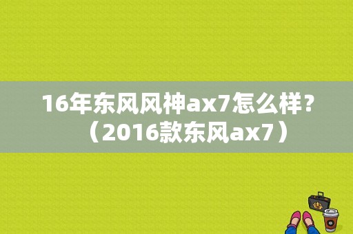 16年东风风神ax7怎么样？（2016款东风ax7）-图2