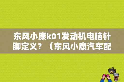 东风小康k01发动机电脑针脚定义？（东风小康汽车配件）-图1