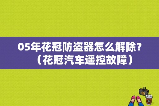 05年花冠防盗器怎么解除？（花冠汽车遥控故障）-图1