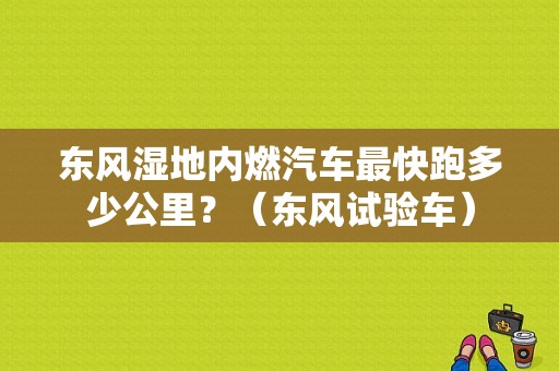 东风湿地内燃汽车最快跑多少公里？（东风试验车）-图1