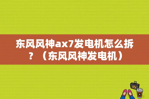 东风风神ax7发电机怎么拆？（东风风神发电机）-图1
