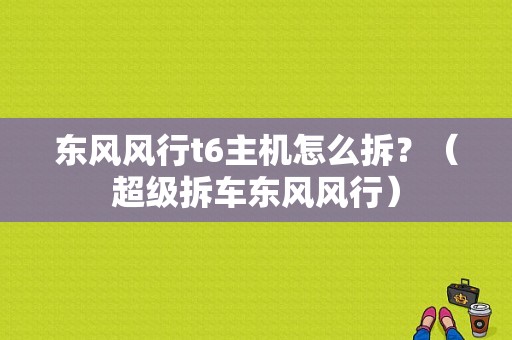 东风风行t6主机怎么拆？（超级拆车东风风行）-图1