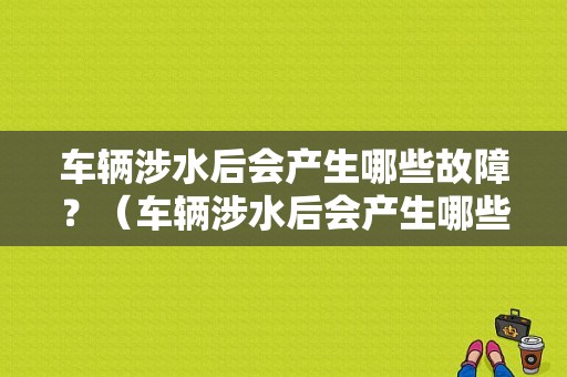 车辆涉水后会产生哪些故障？（车辆涉水后会产生哪些故障）-图1