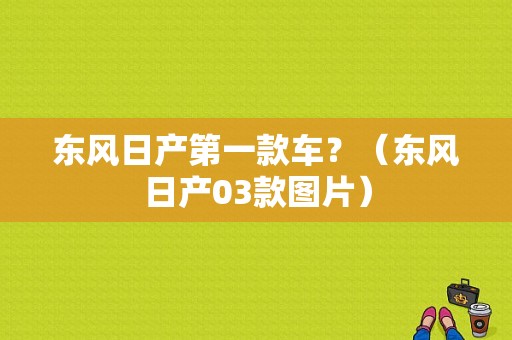 东风日产第一款车？（东风日产03款图片）-图1