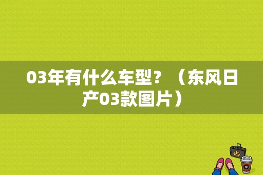 03年有什么车型？（东风日产03款图片）-图1