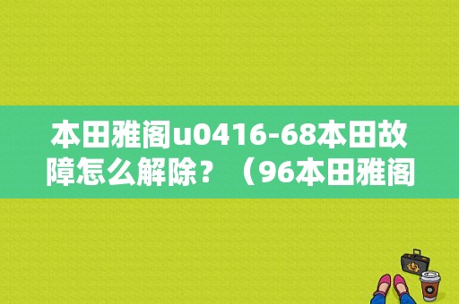 本田雅阁u0416-68本田故障怎么解除？（96本田雅阁 故障）-图1