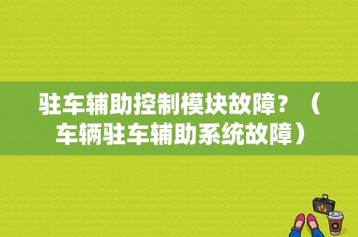 驻车辅助控制模块故障？（车辆驻车辅助系统故障）-图1