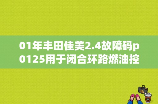 01年丰田佳美2.4故障码p0125用于闭合环路燃油控制的冷却液温度不够低？（98款佳美故障）-图1