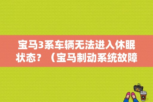 宝马3系车辆无法进入休眠状态？（宝马制动系统故障无法启动车辆）-图1