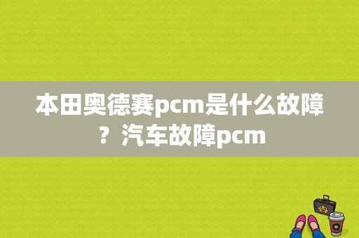 本田奥德赛pcm是什么故障？汽车故障pcm-图1