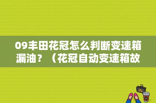09丰田花冠怎么判断变速箱漏油？（花冠自动变速箱故障）-图1