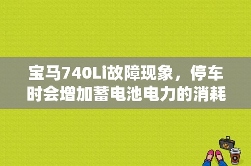 宝马740Li故障现象，停车时会增加蓄电池电力的消耗，系统可能会将用电器关闭，是什么原因呢？（宝马最新汽车故障解析）-图1