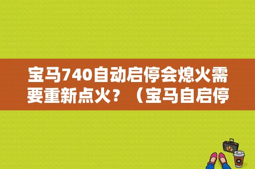 宝马740自动启停会熄火需要重新点火？（宝马自启停技术故障）-图1