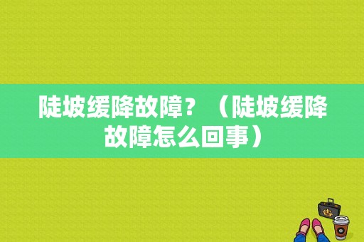 陡坡缓降故障？（陡坡缓降故障怎么回事）-图1