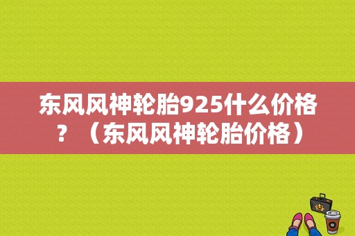东风风神轮胎925什么价格？（东风风神轮胎价格）-图1