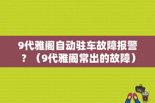 9代雅阁自动驻车故障报警？（9代雅阁常出的故障）-图1