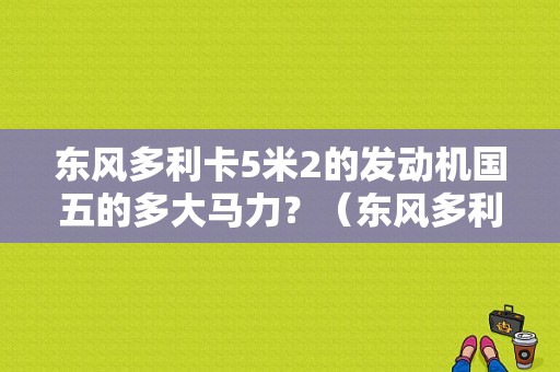 东风多利卡5米2的发动机国五的多大马力？（东风多利卡5.2米）-图1
