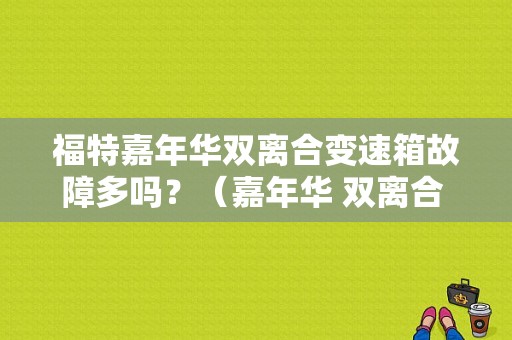 福特嘉年华双离合变速箱故障多吗？（嘉年华 双离合 故障概率）-图1
