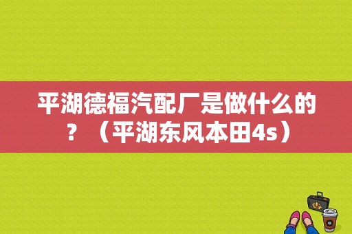 平湖德福汽配厂是做什么的？（平湖东风本田4s）