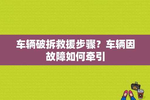 车辆破拆救援步骤？车辆因故障如何牵引-图1