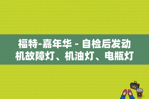 福特-嘉年华 - 自检后发动机故障灯、机油灯、电瓶灯亮，点火后都熄灭, 正常吗？（嘉年华打车前机油灯和故障灯）-图1