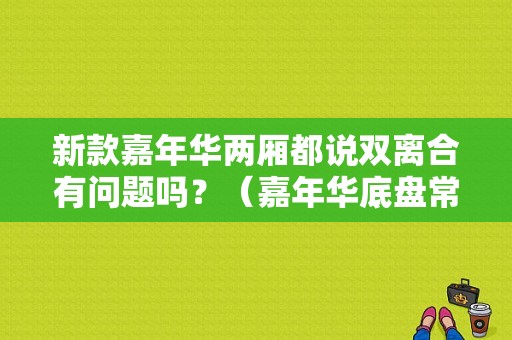 新款嘉年华两厢都说双离合有问题吗？（嘉年华底盘常见故障）-图1