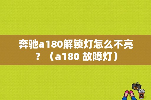 奔驰a180解锁灯怎么不亮？（a180 故障灯）-图1