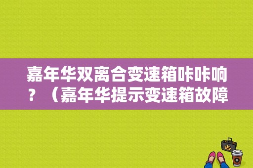 嘉年华双离合变速箱咔咔响？（嘉年华提示变速箱故障）-图1