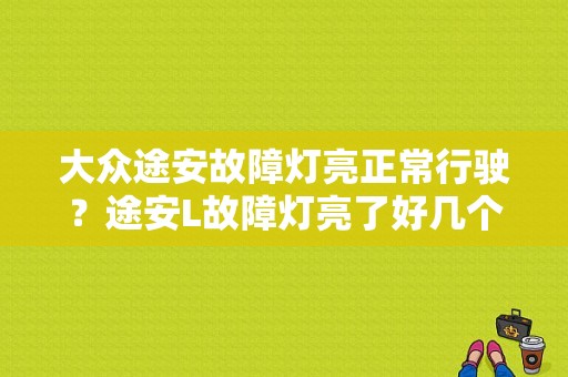 大众途安故障灯亮正常行驶？途安L故障灯亮了好几个-图1