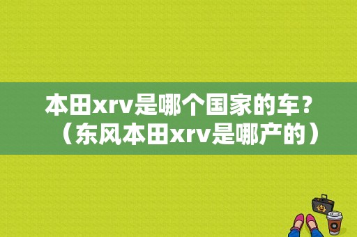 本田xrv是哪个国家的车？（东风本田xrv是哪产的）-图1