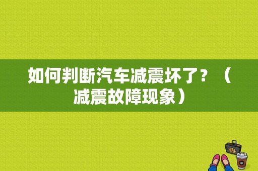 如何判断汽车减震坏了？（减震故障现象）-图1