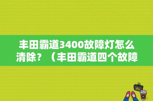 丰田霸道3400故障灯怎么清除？（丰田霸道四个故障灯亮）-图1