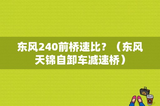 东风240前桥速比？（东风天锦自卸车减速桥）-图1