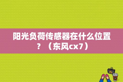 阳光负荷传感器在什么位置？（东风cx7）-图1