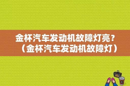 金杯汽车发动机故障灯亮？（金杯汽车发动机故障灯）-图1