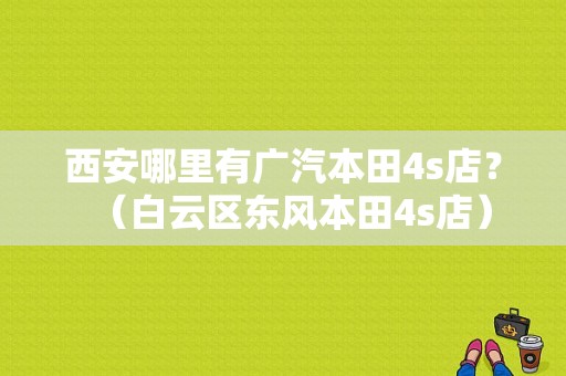 西安哪里有广汽本田4s店？（白云区东风本田4s店）-图1