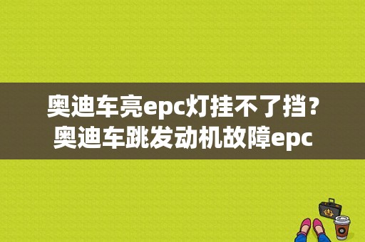 奥迪车亮epc灯挂不了挡？奥迪车跳发动机故障epc-图1