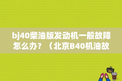 bj40柴油版发动机一般故障怎么办？（北京B40机油故障）-图1