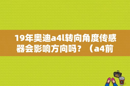 19年奥迪a4l转向角度传感器会影响方向吗？（a4前照灯角度调节故障）-图1