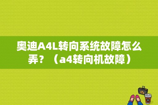 奥迪A4L转向系统故障怎么弄？（a4转向机故障）-图1