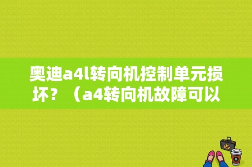 奥迪a4l转向机控制单元损坏？（a4转向机故障可以继续）-图1