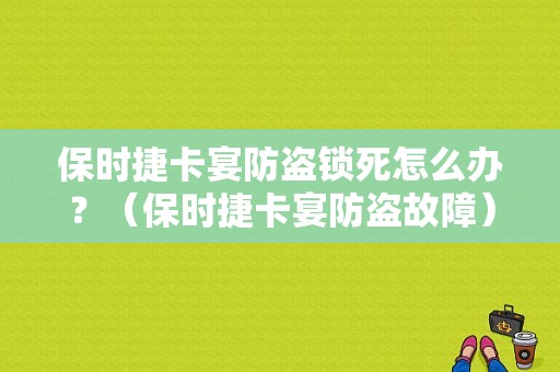 保时捷卡宴防盗锁死怎么办？（保时捷卡宴防盗故障）-图1
