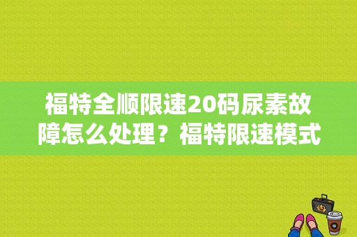 福特全顺限速20码尿素故障怎么处理？福特限速模式发动机系统故障-图1