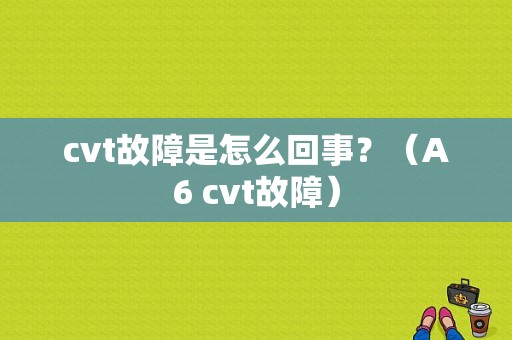 cvt故障是怎么回事？（A6 cvt故障）-图1
