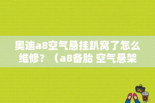 奥迪a8空气悬挂趴窝了怎么维修？（a8备胎 空气悬架故障）-图1