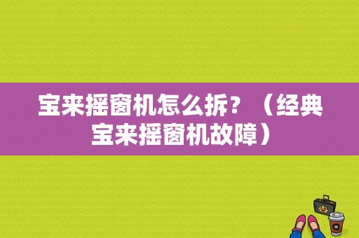 宝来摇窗机怎么拆？（经典宝来摇窗机故障）-图1